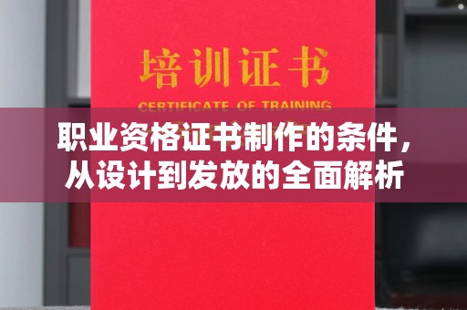 确山职业资格证书制作的条件，从设计到发放的全面解析