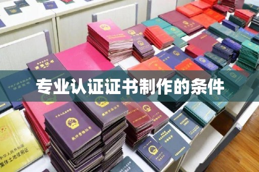 确山专业认证证书制作的条件