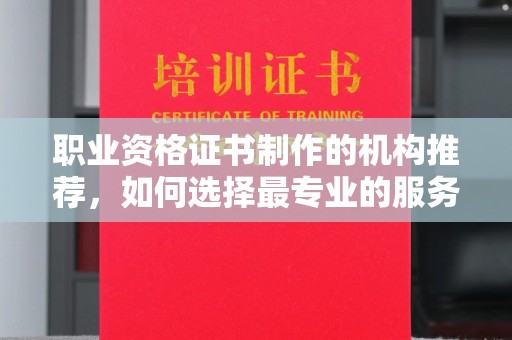 确山职业资格证书制作的机构推荐，如何选择最专业的服务？