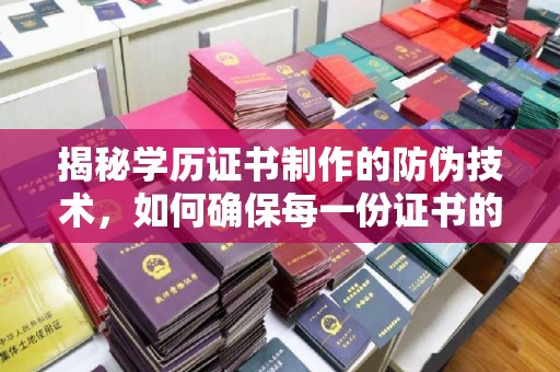 确山揭秘学历证书制作的防伪技术，如何确保每一份证书的真实性