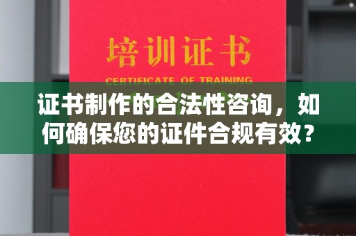 确山证书制作的合法性咨询，如何确保您的证件合规有效？