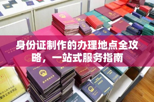 确山身份证制作的办理地点全攻略，一站式服务指南