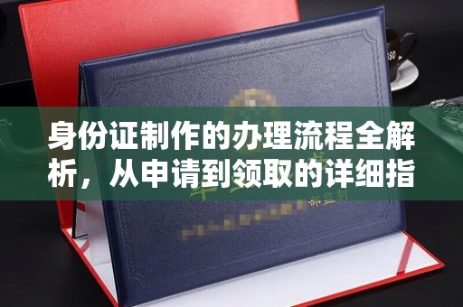 确山身份证制作的办理流程全解析，从申请到领取的详细指南