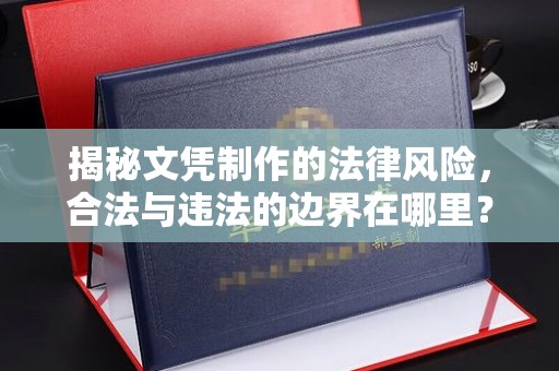 确山揭秘文凭制作的法律风险，合法与违法的边界在哪里？