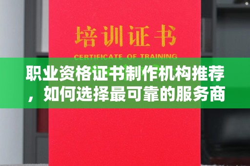 确山职业资格证书制作机构推荐，如何选择最可靠的服务商