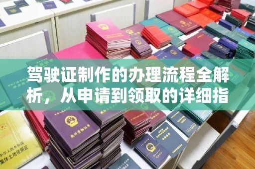 确山驾驶证制作的办理流程全解析，从申请到领取的详细指南