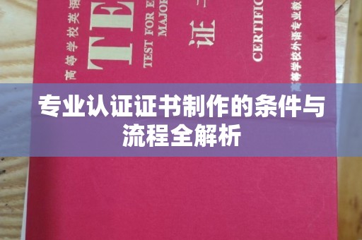 确山专业认证证书制作的条件与流程全解析