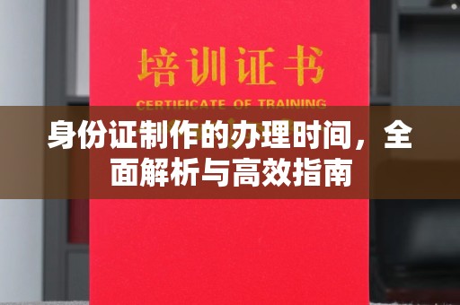 确山身份证制作的办理时间，全面解析与高效指南