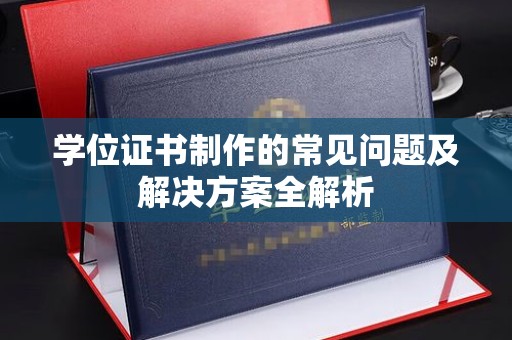 确山学位证书制作的常见问题及解决方案全解析