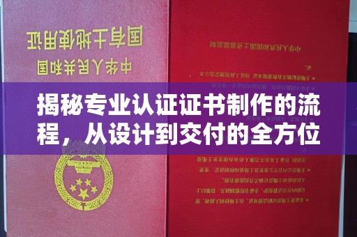 确山揭秘专业认证证书制作的流程，从设计到交付的全方位解析