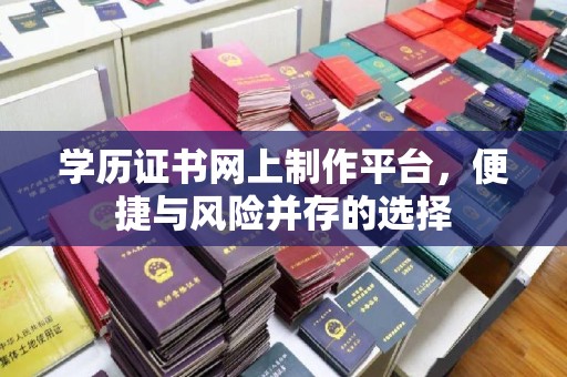 确山学历证书网上制作平台，便捷与风险并存的选择