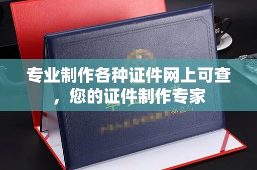 确山专业制作各种证件网上可查，您的证件制作专家