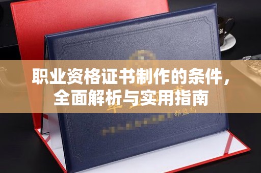 确山职业资格证书制作的条件，全面解析与实用指南