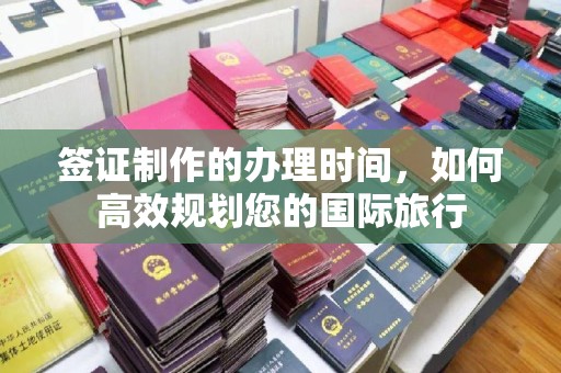 确山签证制作的办理时间，如何高效规划您的国际旅行