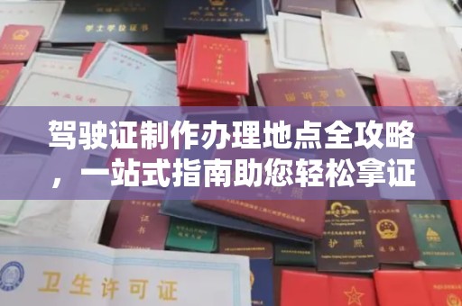 确山驾驶证制作办理地点全攻略，一站式指南助您轻松拿证